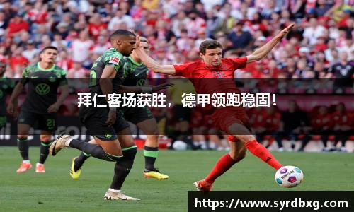 拜仁客场获胜，德甲领跑稳固！