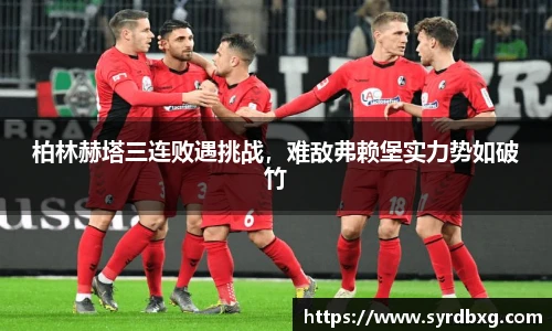 柏林赫塔三连败遇挑战，难敌弗赖堡实力势如破竹