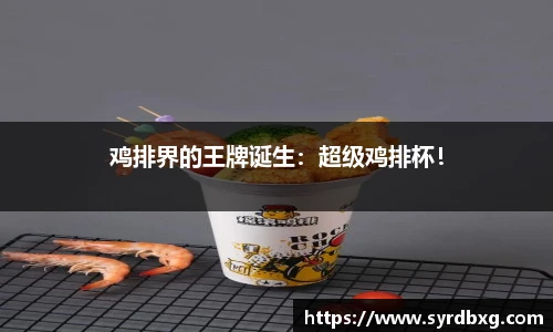 鸡排界的王牌诞生：超级鸡排杯！