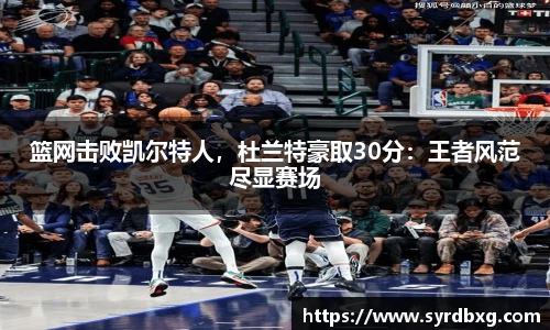 篮网击败凯尔特人，杜兰特豪取30分：王者风范尽显赛场