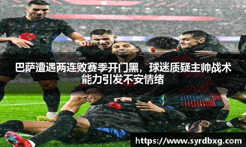 巴萨遭遇两连败赛季开门黑，球迷质疑主帅战术能力引发不安情绪