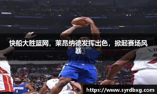 快船大胜篮网，莱昂纳德发挥出色，掀起赛场风暴