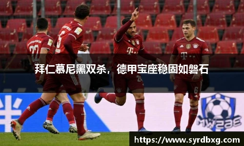 拜仁慕尼黑双杀，德甲宝座稳固如磐石