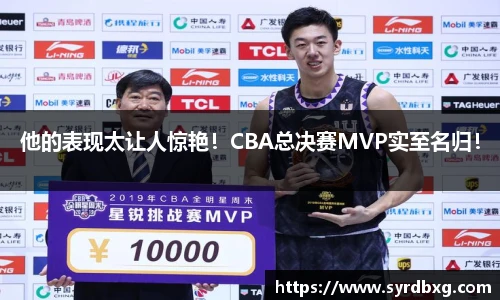 他的表现太让人惊艳！CBA总决赛MVP实至名归！