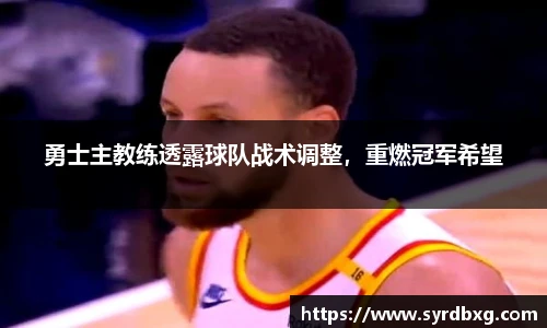 勇士主教练透露球队战术调整，重燃冠军希望