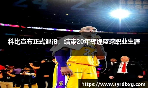科比宣布正式退役，结束20年辉煌篮球职业生涯