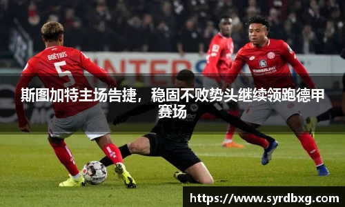 斯图加特主场告捷，稳固不败势头继续领跑德甲赛场