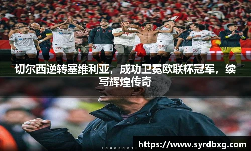 切尔西逆转塞维利亚，成功卫冕欧联杯冠军，续写辉煌传奇