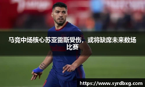 马竞中场核心苏亚雷斯受伤，或将缺席未来数场比赛