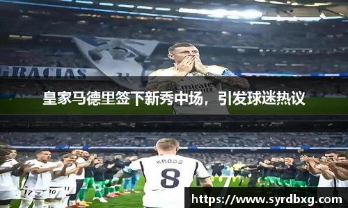 皇家马德里签下新秀中场，引发球迷热议