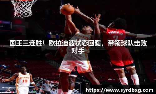 国王三连胜！欧拉迪波状态回暖，带领球队击败对手