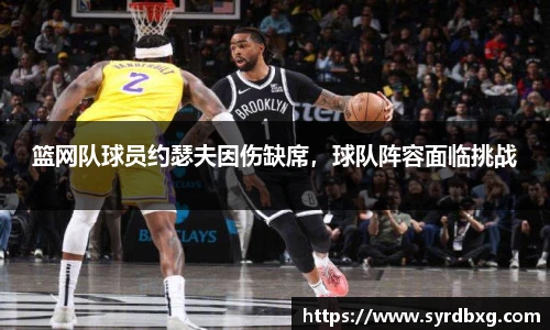 篮网队球员约瑟夫因伤缺席，球队阵容面临挑战
