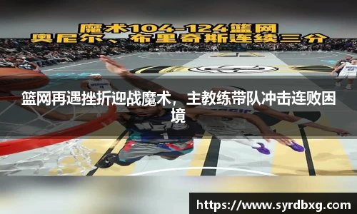 篮网再遇挫折迎战魔术，主教练带队冲击连败困境