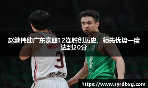 赵继伟助广东豪取12连胜创历史，领先优势一度达到20分