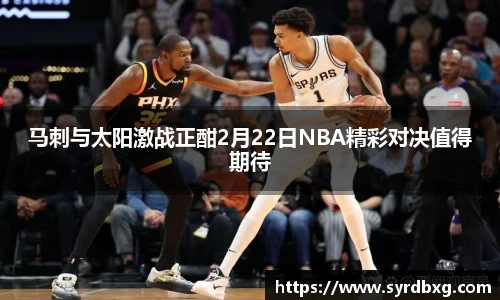 马刺与太阳激战正酣2月22日NBA精彩对决值得期待