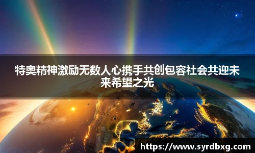 特奥精神激励无数人心携手共创包容社会共迎未来希望之光