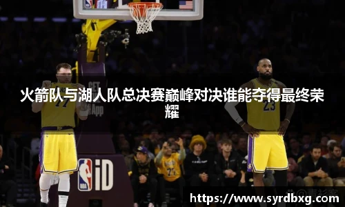 火箭队与湖人队总决赛巅峰对决谁能夺得最终荣耀
