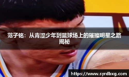 范子铭：从青涩少年到篮球场上的璀璨明星之路揭秘
