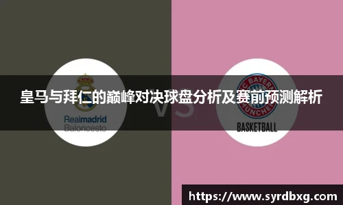 皇马与拜仁的巅峰对决球盘分析及赛前预测解析