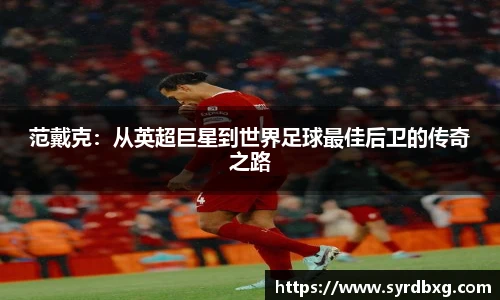 范戴克：从英超巨星到世界足球最佳后卫的传奇之路