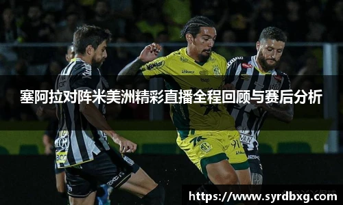塞阿拉对阵米美洲精彩直播全程回顾与赛后分析
